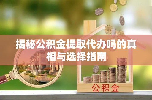 铁东揭秘公积金提取代办吗的真相与选择指南