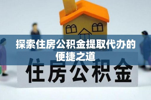 铁东探索住房公积金提取代办的便捷之道