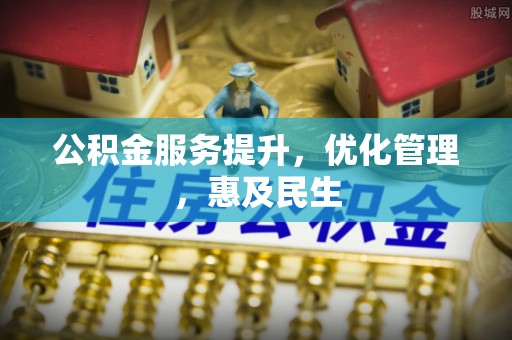 铁东公积金服务提升，优化管理，惠及民生