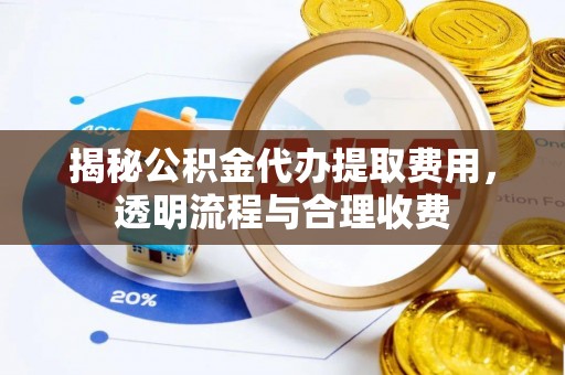 铁东揭秘公积金代办提取费用，透明流程与合理收费