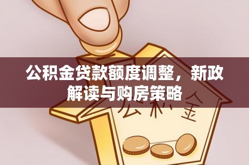 铁东公积金贷款额度调整，新政解读与购房策略