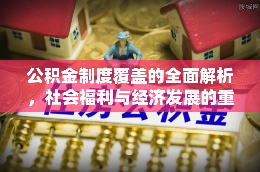 铁东公积金制度覆盖的全面解析，社会福利与经济发展的重要纽带