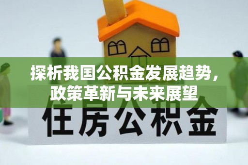 铁东探析我国公积金发展趋势，政策革新与未来展望