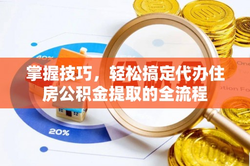 铁东掌握技巧，轻松搞定代办住房公积金提取的全流程