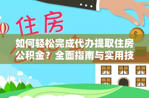 铁东如何轻松完成代办提取住房公积金？全面指南与实用技巧