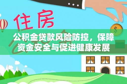 铁东公积金贷款风险防控，保障资金安全与促进健康发展