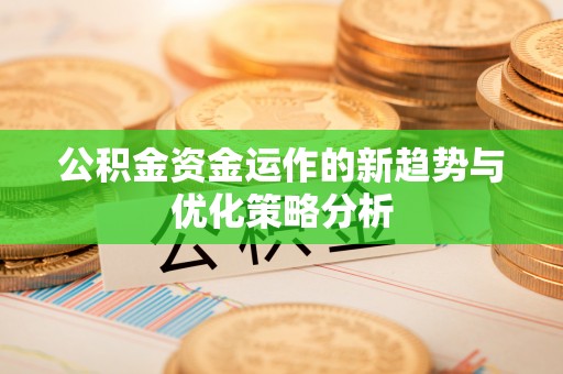 铁东公积金资金运作的新趋势与优化策略分析
