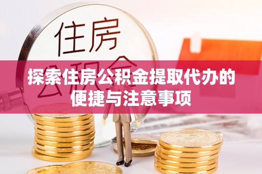 铁东探索住房公积金提取代办的便捷与注意事项