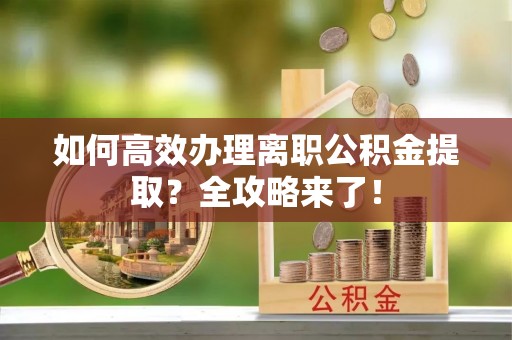 铁东如何高效办理离职公积金提取？全攻略来了！