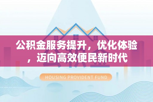 铁东公积金服务提升，优化体验，迈向高效便民新时代