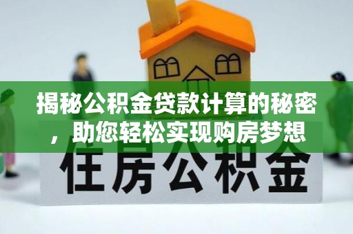铁东揭秘公积金贷款计算的秘密，助您轻松实现购房梦想
