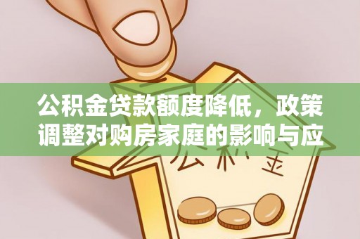 铁东公积金贷款额度降低，政策调整对购房家庭的影响与应对策略