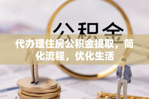 铁东代办理住房公积金提取，简化流程，优化生活