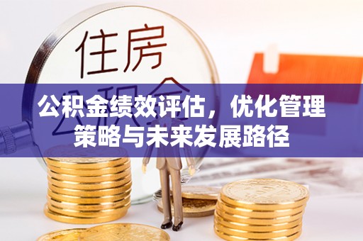 铁东公积金绩效评估，优化管理策略与未来发展路径