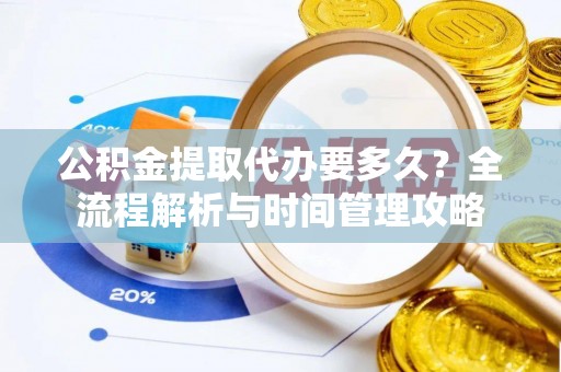 铁东公积金提取代办要多久？全流程解析与时间管理攻略
