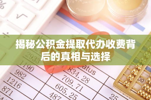 铁东揭秘公积金提取代办收费背后的真相与选择