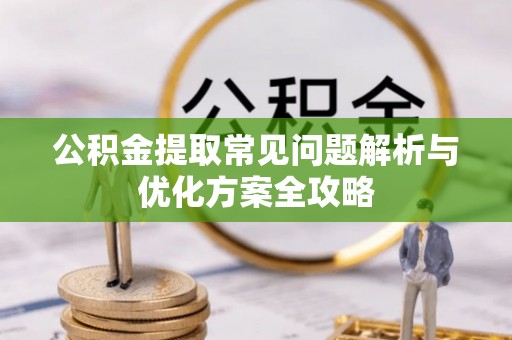 铁东公积金提取常见问题解析与优化方案全攻略