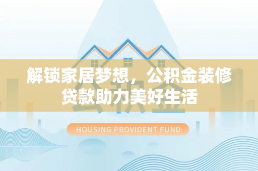 铁东解锁家居梦想，公积金装修贷款助力美好生活