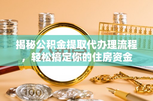 铁东揭秘公积金提取代办理流程，轻松搞定你的住房资金
