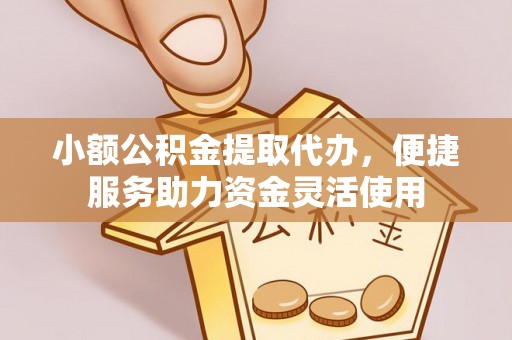 铁东小额公积金提取代办，便捷服务助力资金灵活使用