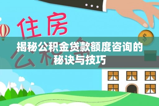 铁东揭秘公积金贷款额度咨询的秘诀与技巧