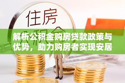 铁东解析公积金购房贷款政策与优势，助力购房者实现安居梦想