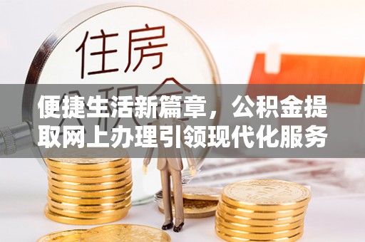 铁东便捷生活新篇章，公积金提取网上办理引领现代化服务
