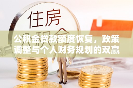 铁东公积金贷款额度恢复，政策调整与个人财务规划的双赢之道