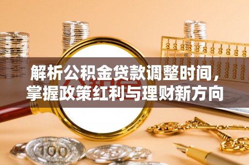 铁东解析公积金贷款调整时间，掌握政策红利与理财新方向