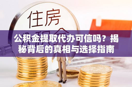 铁东公积金提取代办可信吗？揭秘背后的真相与选择指南