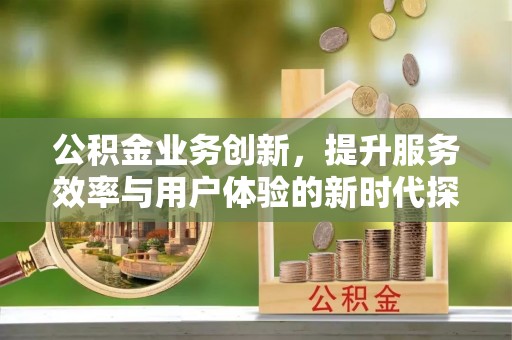 铁东公积金业务创新，提升服务效率与用户体验的新时代探索