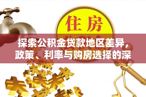 铁东探索公积金贷款地区差异，政策、利率与购房选择的深度解析