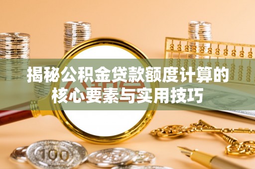 铁东揭秘公积金贷款额度计算的核心要素与实用技巧