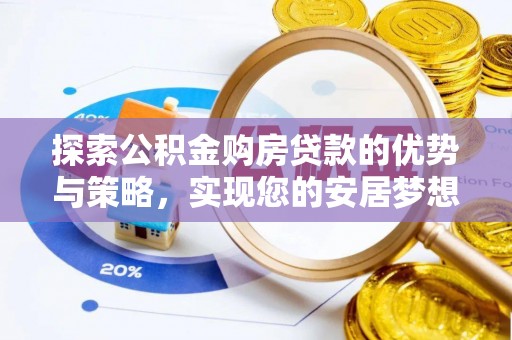 铁东探索公积金购房贷款的优势与策略，实现您的安居梦想