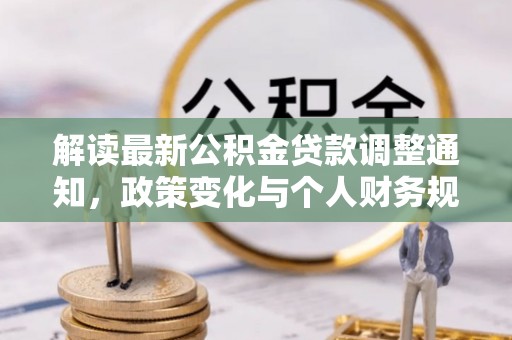 铁东解读最新公积金贷款调整通知，政策变化与个人财务规划