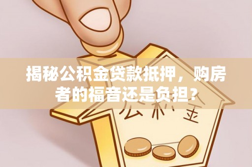 铁东揭秘公积金贷款抵押，购房者的福音还是负担？