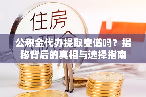 铁东公积金代办提取靠谱吗？揭秘背后的真相与选择指南