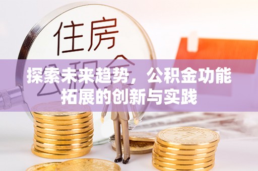 铁东探索未来趋势，公积金功能拓展的创新与实践