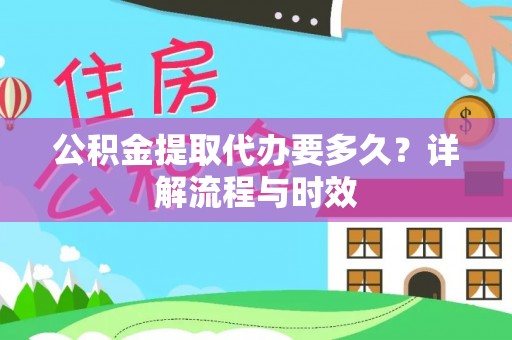 铁东公积金提取代办要多久？详解流程与时效