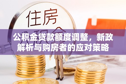 铁东公积金贷款额度调整，新政解析与购房者的应对策略