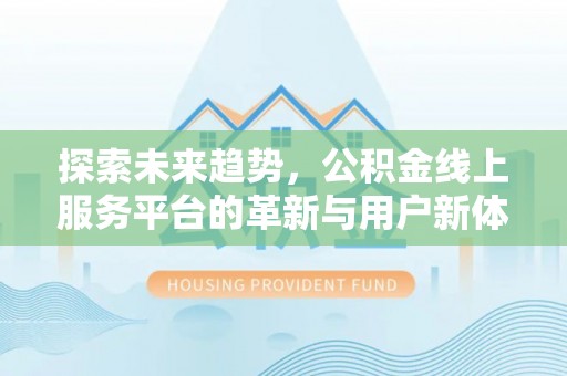 铁东探索未来趋势，公积金线上服务平台的革新与用户新体验