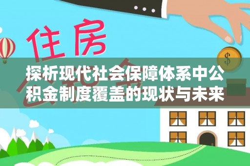 铁东探析现代社会保障体系中公积金制度覆盖的现状与未来