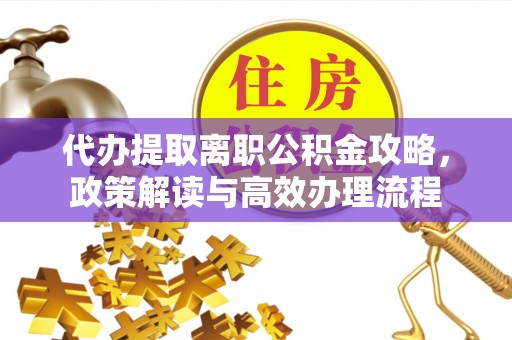 铁东代办提取离职公积金攻略，政策解读与高效办理流程