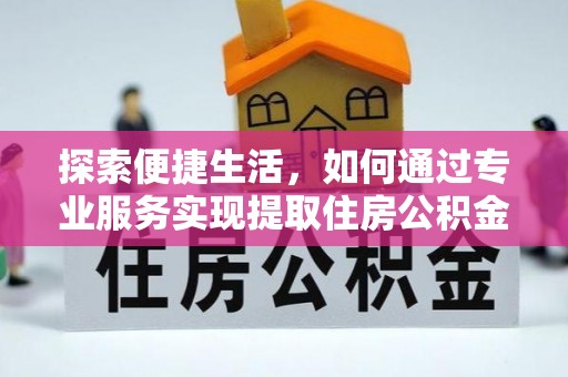 铁东探索便捷生活，如何通过专业服务实现提取住房公积金代办