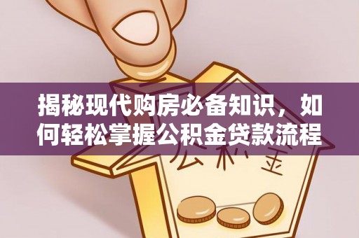 铁东揭秘现代购房必备知识，如何轻松掌握公积金贷款流程