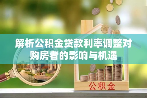 铁东解析公积金贷款利率调整对购房者的影响与机遇