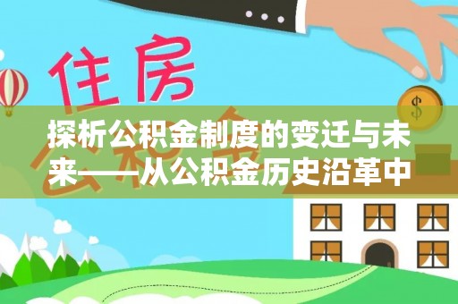 铁东探析公积金制度的变迁与未来——从公积金历史沿革中读懂社会福利发展