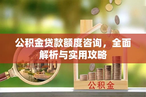 铁东公积金贷款额度咨询，全面解析与实用攻略