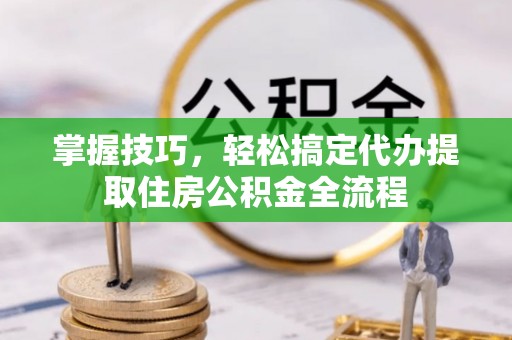 铁东掌握技巧，轻松搞定代办提取住房公积金全流程