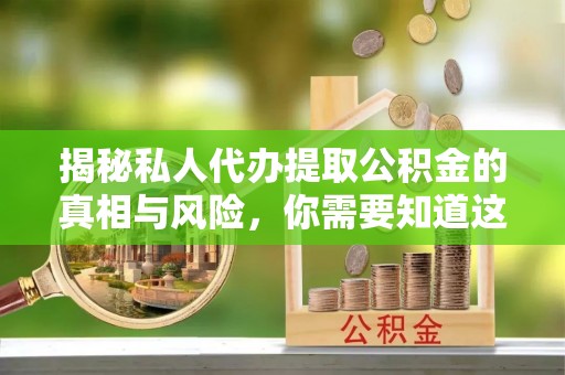 铁东揭秘私人代办提取公积金的真相与风险，你需要知道这些！